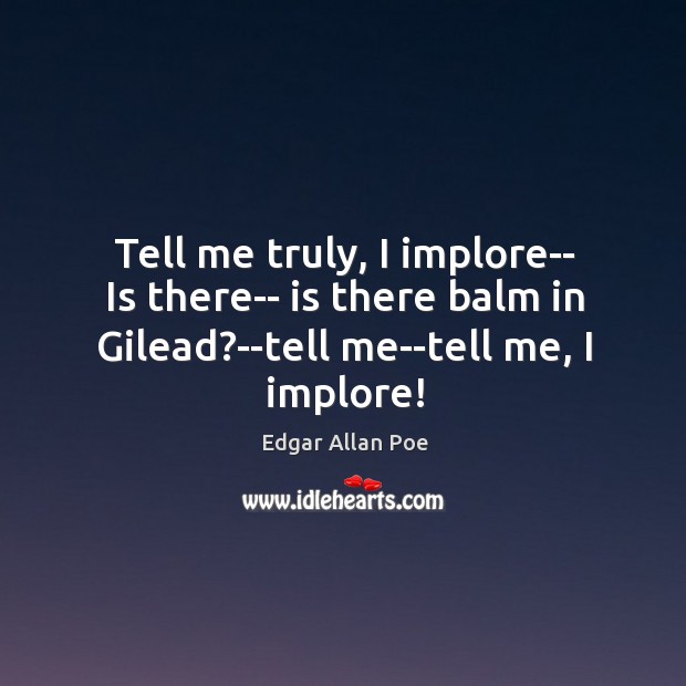 Tell me truly, I implore– Is there– is there balm in Gilead? Edgar Allan Poe Picture Quote