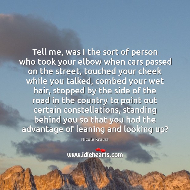 Tell me, was I the sort of person who took your elbow Nicole Krauss Picture Quote