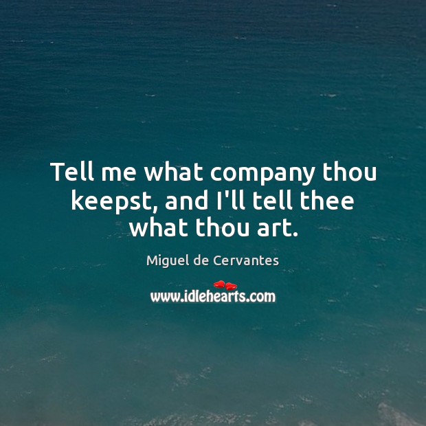 Tell me what company thou keepst, and I’ll tell thee what thou art. Miguel de Cervantes Picture Quote