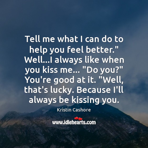 Tell me what I can do to help you feel better.” Well… Kristin Cashore Picture Quote