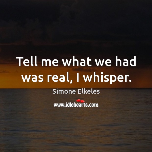 Tell me what we had was real, I whisper. Simone Elkeles Picture Quote