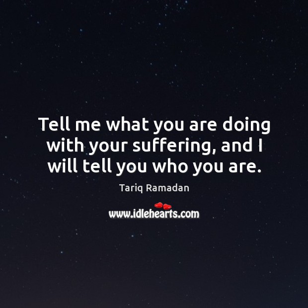 Tell me what you are doing with your suffering, and I will tell you who you are. Image