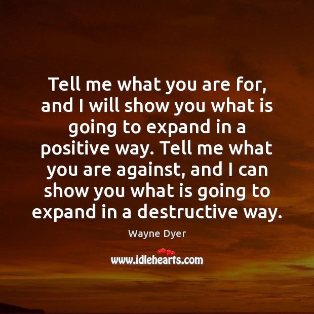 Tell me what you are for, and I will show you what Wayne Dyer Picture Quote