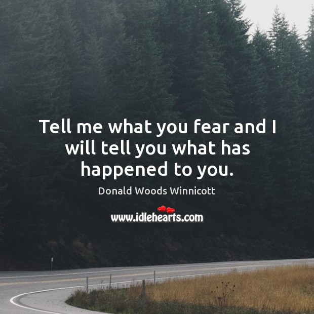 Tell me what you fear and I will tell you what has happened to you. Donald Woods Winnicott Picture Quote