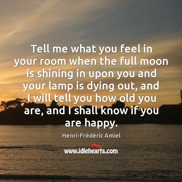 Tell me what you feel in your room when the full moon is shining in upon you and your lamp is dying out Henri-Frédéric Amiel Picture Quote