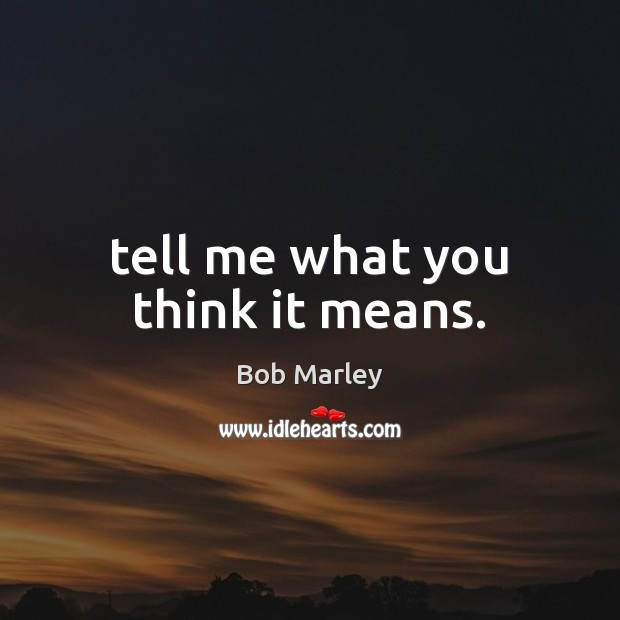 Tell me what you think it means. Bob Marley Picture Quote