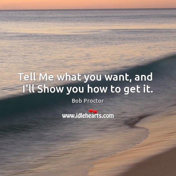 Tell Me what you want, and   I’ll Show you how to get it. Image