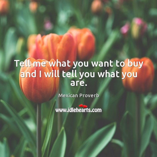 Tell me what you want to buy and I will tell you what you are. Mexican Proverbs Image