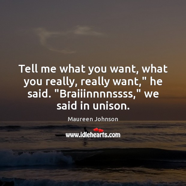 Tell me what you want, what you really, really want,” he said. “ Maureen Johnson Picture Quote