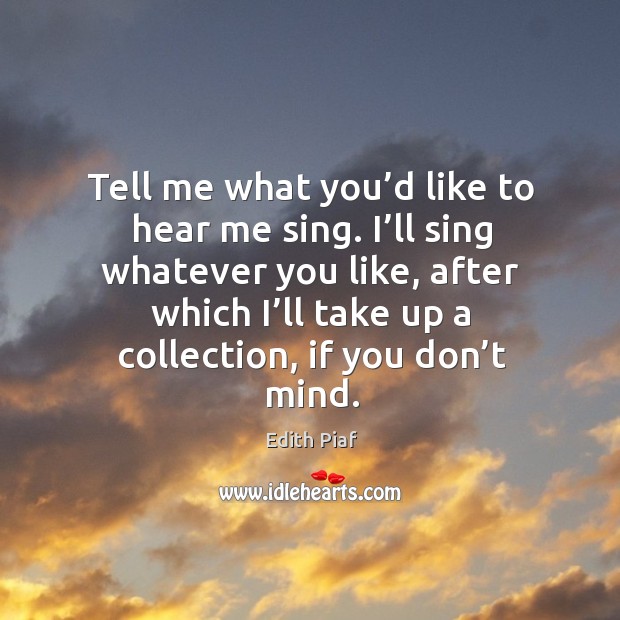 Tell me what you’d like to hear me sing. I’ll sing whatever you like, after which Edith Piaf Picture Quote
