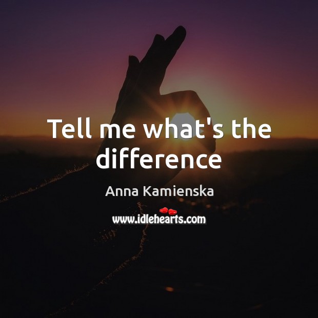 Tell me what’s the difference Anna Kamienska Picture Quote