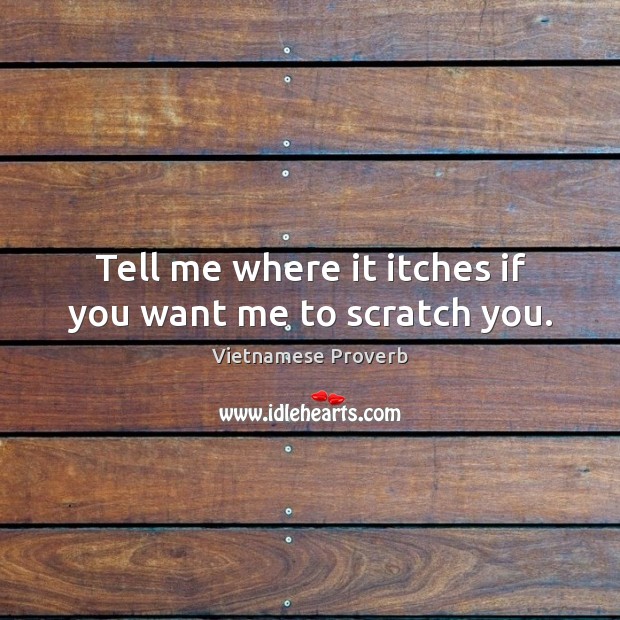 Tell me where it itches if you want me to scratch you. Vietnamese Proverbs Image