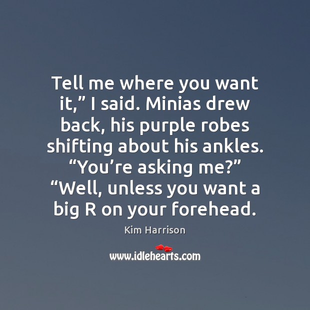 Tell me where you want it,” I said. Minias drew back, his Kim Harrison Picture Quote