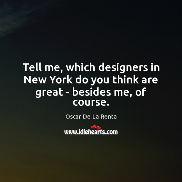 Tell me, which designers in New York do you think are great – besides me, of course. Oscar De La Renta Picture Quote