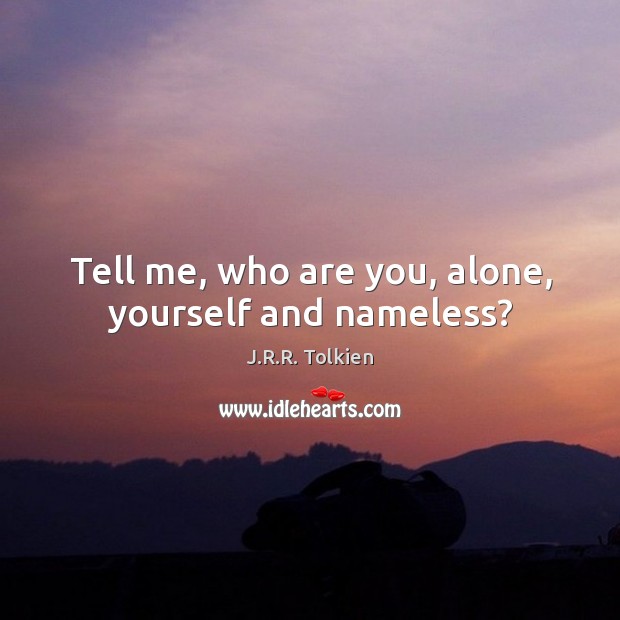 Tell me, who are you, alone, yourself and nameless? J.R.R. Tolkien Picture Quote