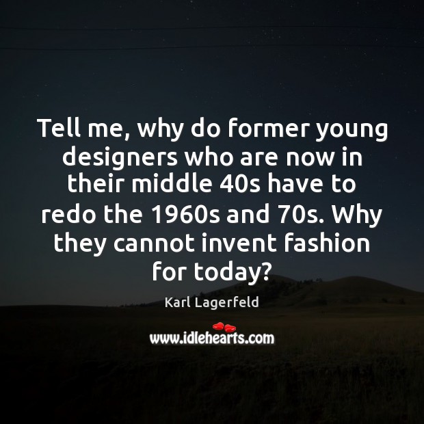 Tell me, why do former young designers who are now in their Karl Lagerfeld Picture Quote