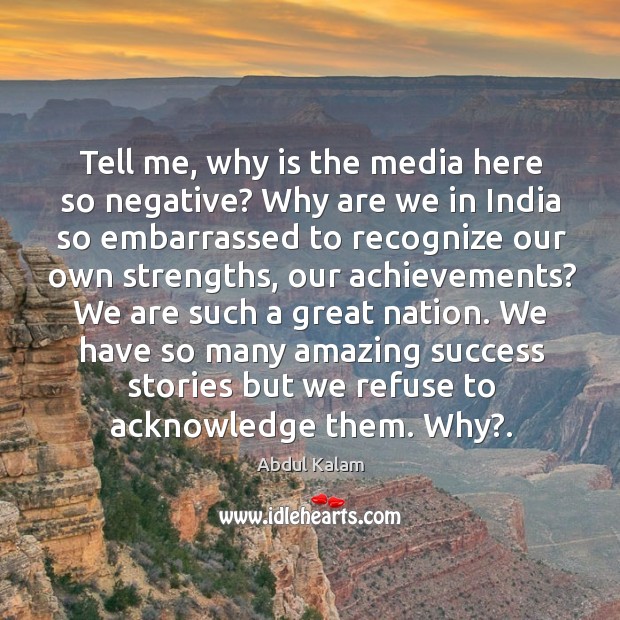 Tell me, why is the media here so negative? Why are we Abdul Kalam Picture Quote