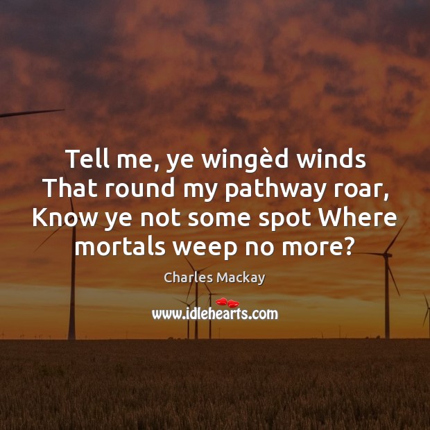 Tell me, ye wingèd winds That round my pathway roar, Know Charles Mackay Picture Quote