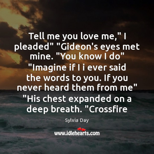 Tell me you love me,” I pleaded” “Gideon’s eyes met mine. “You Sylvia Day Picture Quote