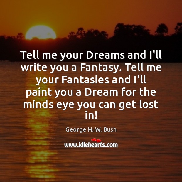 Tell me your Dreams and I’ll write you a Fantasy. Tell me George H. W. Bush Picture Quote