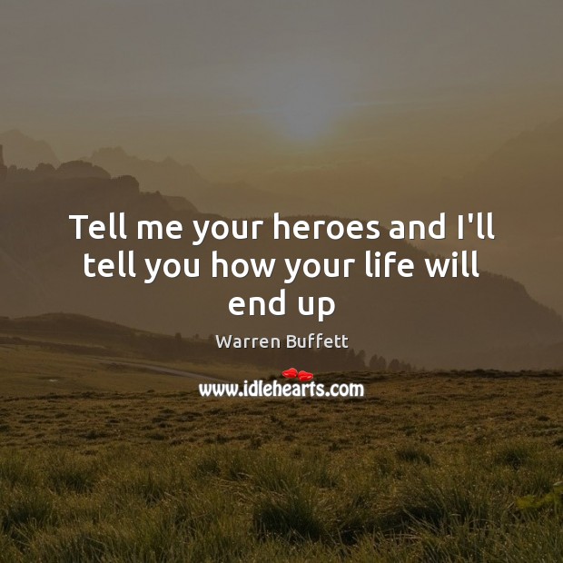 Tell me your heroes and I’ll tell you how your life will end up Warren Buffett Picture Quote