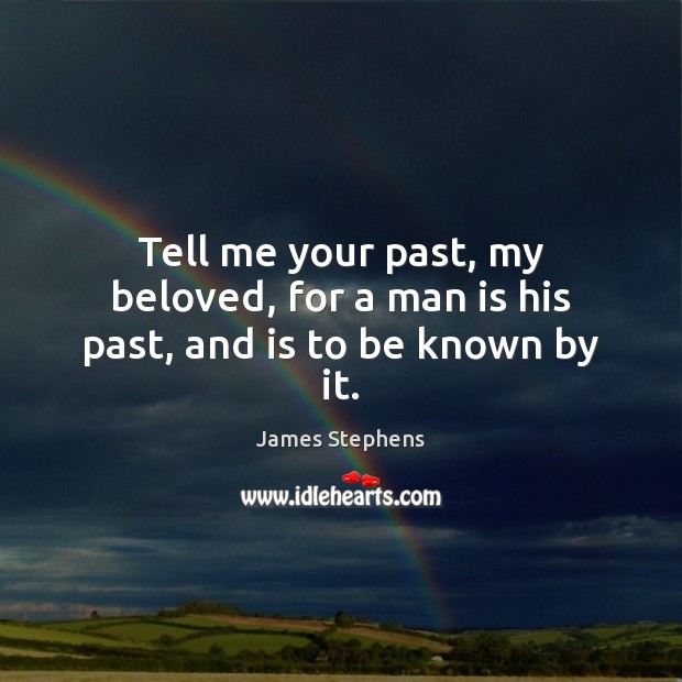 Tell me your past, my beloved, for a man is his past, and is to be known by it. James Stephens Picture Quote