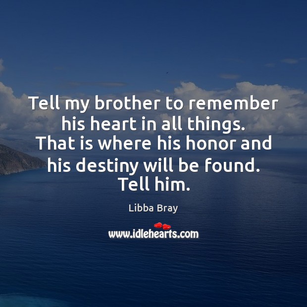 Tell my brother to remember his heart in all things. That is Libba Bray Picture Quote