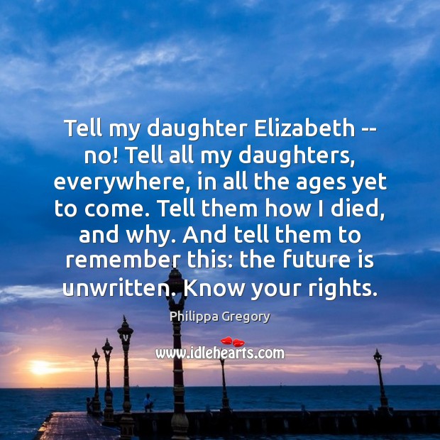 Tell my daughter Elizabeth — no! Tell all my daughters, everywhere, in Philippa Gregory Picture Quote