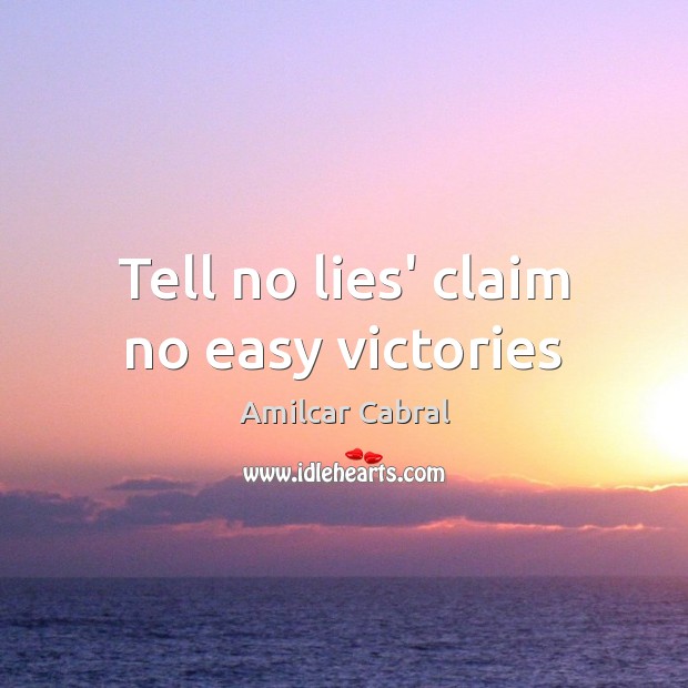 Tell no lies’ claim no easy victories Amilcar Cabral Picture Quote