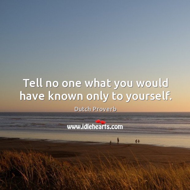 Tell no one what you would have known only to yourself. Dutch Proverbs Image