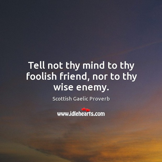 Tell not thy mind to thy foolish friend, nor to thy wise enemy. Scottish Gaelic Proverbs Image