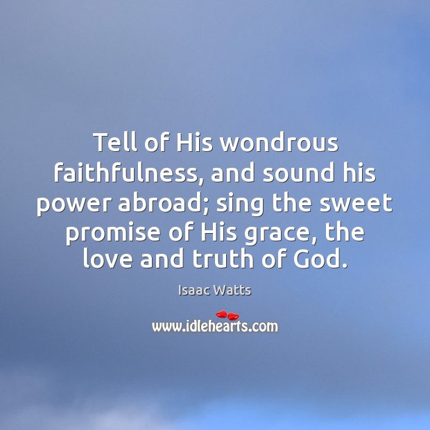 Tell of His wondrous faithfulness, and sound his power abroad; sing the Isaac Watts Picture Quote