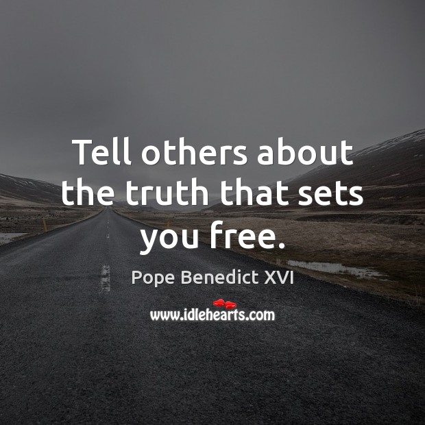 Tell others about the truth that sets you free. Pope Benedict XVI Picture Quote