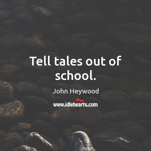 Tell tales out of school. John Heywood Picture Quote