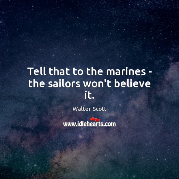 Tell that to the marines – the sailors won’t believe it. Image