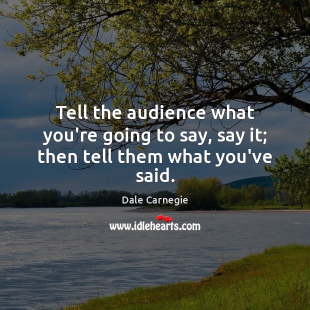 Tell the audience what you’re going to say, say it; then tell them what you’ve said. Dale Carnegie Picture Quote