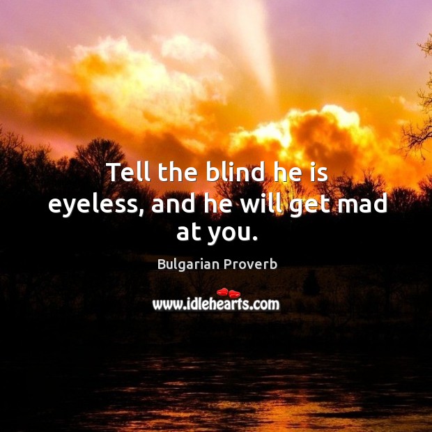 Tell the blind he is eyeless, and he will get mad at you. Bulgarian Proverbs Image
