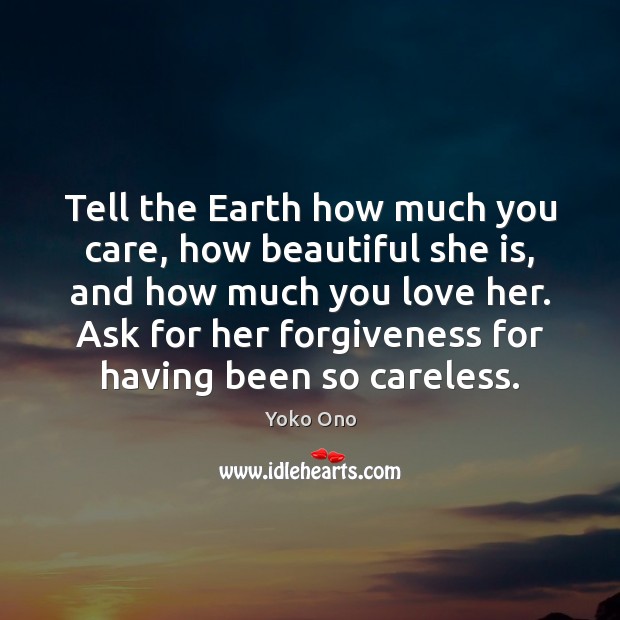 Tell the Earth how much you care, how beautiful she is, and Yoko Ono Picture Quote