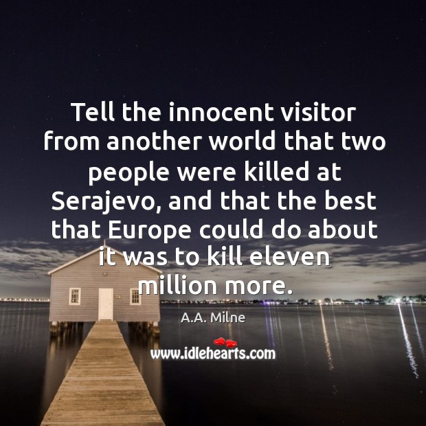 Tell the innocent visitor from another world that two people were killed A.A. Milne Picture Quote