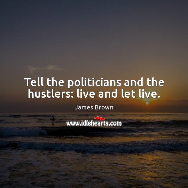 Tell the politicians and the hustlers: live and let live. James Brown Picture Quote
