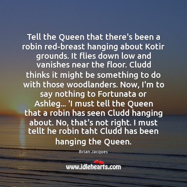 Tell the Queen that there’s been a robin red-breast hanging about Kotir Brian Jacques Picture Quote