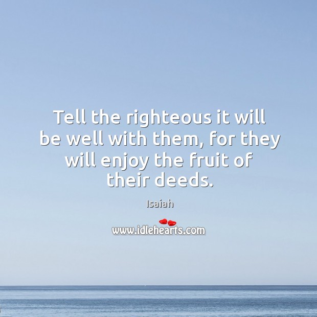 Tell the righteous it will be well with them, for they will Isaiah Picture Quote