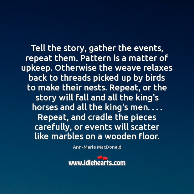 Tell the story, gather the events, repeat them. Pattern is a matter Ann-Marie MacDonald Picture Quote