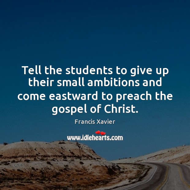 Tell the students to give up their small ambitions and come eastward Francis Xavier Picture Quote