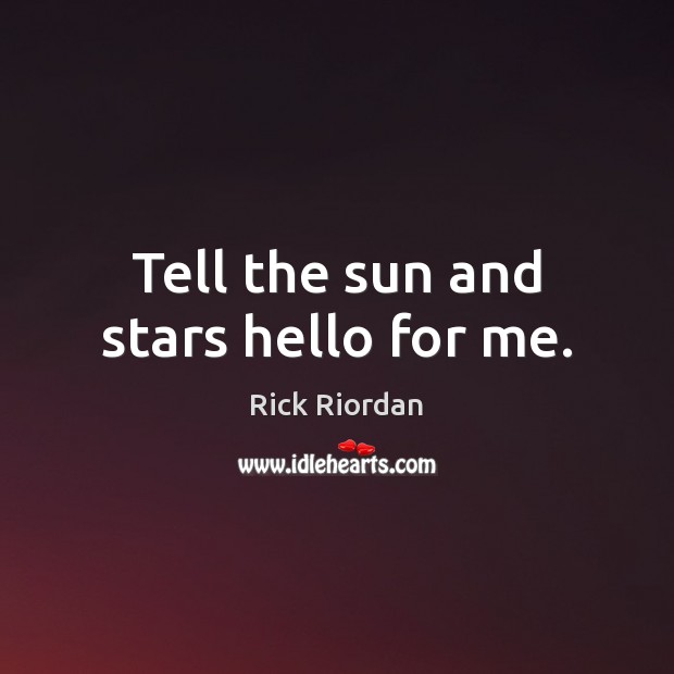 Tell the sun and stars hello for me. Rick Riordan Picture Quote