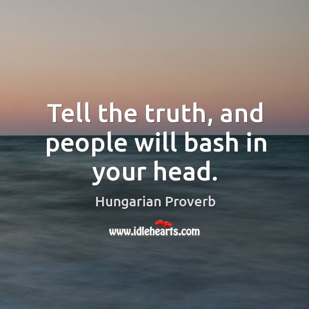 Tell the truth, and people will bash in your head. Hungarian Proverbs Image