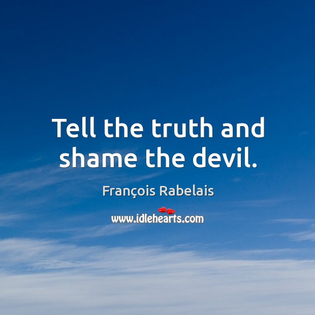 Tell the truth and shame the devil. François Rabelais Picture Quote