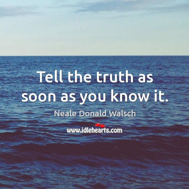 Tell the truth as soon as you know it. Image