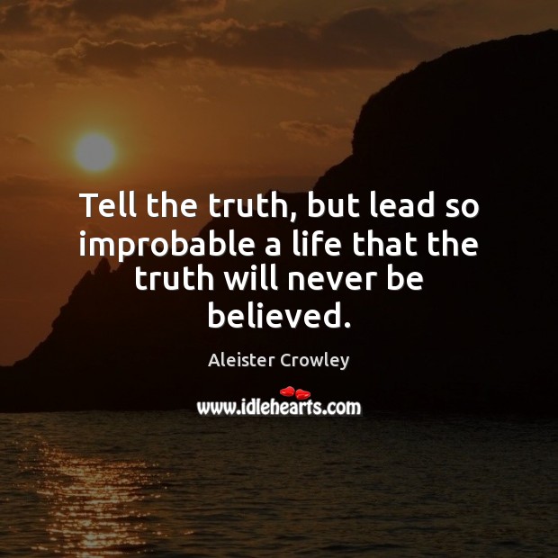 Tell the truth, but lead so improbable a life that the truth will never be believed. Aleister Crowley Picture Quote