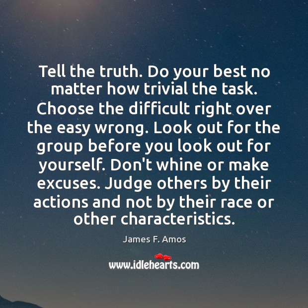 Tell the truth. Do your best no matter how trivial the task. James F. Amos Picture Quote